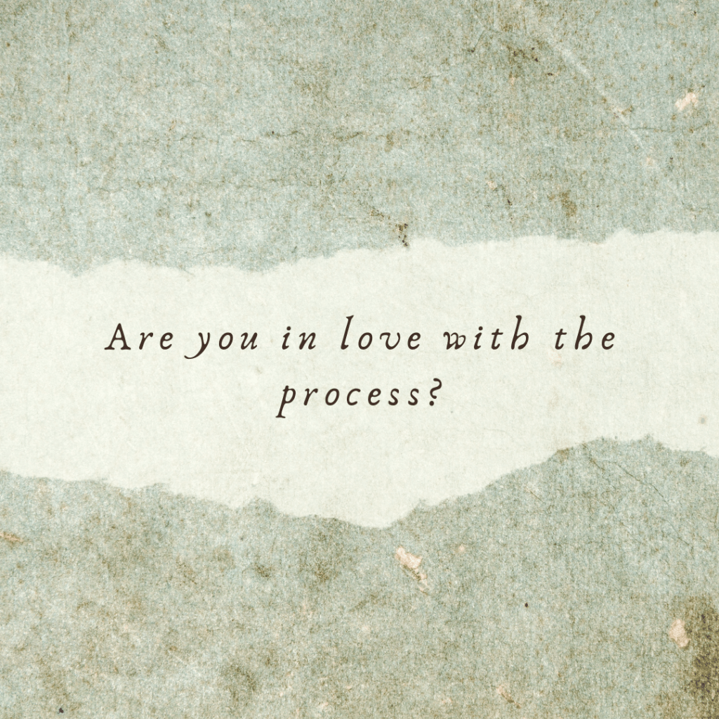 Are you in love with the&nbsp;process?